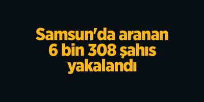 Samsun'da aranan 6 bin 308 şahıs yakalandı - samsun haber