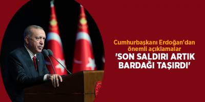 Cumhurbaşkanı Erdoğan'dan önemli açıklamalar 'Son saldırı artık bardağı taşırdı'