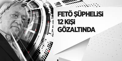 FETÖ şüphelisi 12 kişi gözaltında