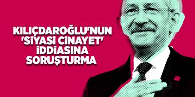 Kılıçdaroğlu'nun 'siyasi cinayet' iddiasına soruşturma