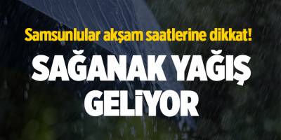Samsunlular akşam saatlerine dikkat! Sağanak yağış geliyor
