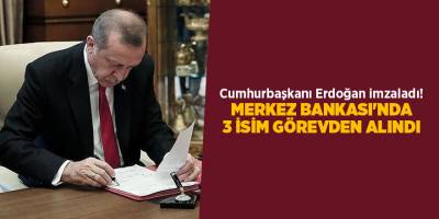 Cumhurbaşkanı Erdoğan imzaladı! Merkez Bankası'nda 3 isim görevden alındı