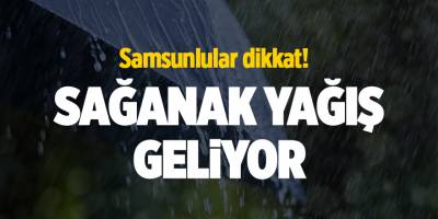 Samsunlular dikkat! Sağanak yağış geliyor - samsun haber