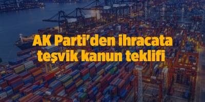 AK Parti'den ihracata teşvik kanun teklifi