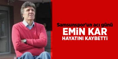 Samsunspor'un acı günü Emin Kar hayatını kaybetti - samsun haber