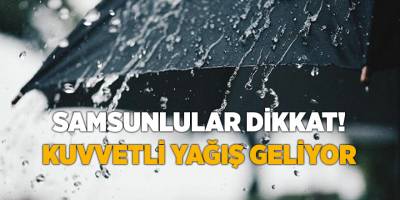 Samsunlular dikkat! Kuvvetli yağış geliyor - samsun haber