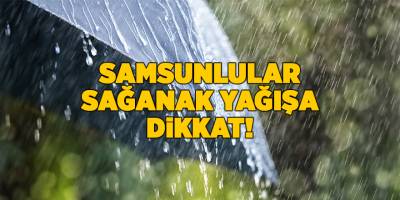 Samsunlular sağanak yağışa dikkat! - samsun haber