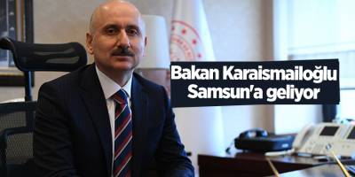 Bakan Karaismailoğlu Samsun'a geliyor - samsun haber