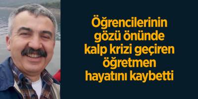 Öğrencilerinin gözü önünde kalp krizi geçiren öğretmen hayatını kaybetti
