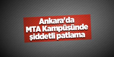 Ankara'da MTA Kampüsünde şiddetli patlama