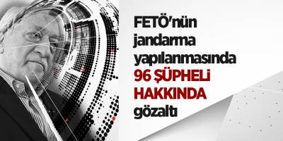 FETÖ'nün jandarma yapılanmasında 96 şüpheli hakkında gözaltı