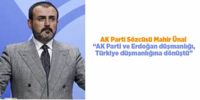 AK Parti Sözcüsü Mahir Ünal “AK Parti ve Erdoğan düşmanlığı, Türkiye düşmanlığına dönüştü”