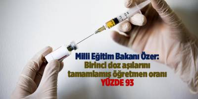 Milli Eğitim Bakanı Özer: Birinci doz aşılarını tamamlamış öğretmen oranı yüzde 93
