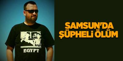 Samsun'da şüpheli ölüm  - samsun haber