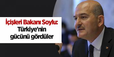 İçişleri Bakanı Soylu: Türkiye'nin gücünü gördüler