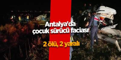 Antalya'da çocuk sürücü faciası! 2 ölü, 2 yaralı