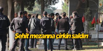 Şehit mezarına çirkin saldırı