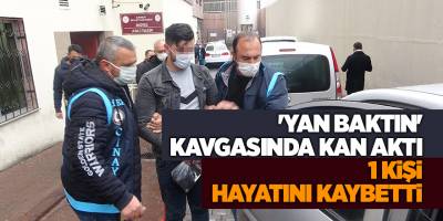 'Yan baktın' kavgasında kan aktı 1 kişi hayatını kaybetti