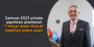 Samsun 2023 yılında yapılması planlanan "1 milyar dolar ihracat" hedefine erken ulaştı