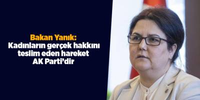 Bakan Yanık:  Kadınların gerçek hakkını teslim eden hareket AK Parti’dir