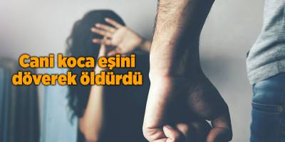 Cani koca eşini döverek öldürdü