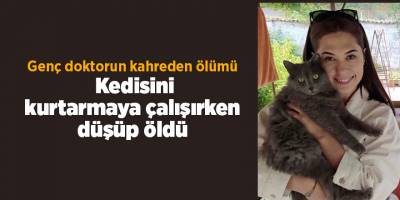 Genç doktorun kahreden ölümü  Kedisini kurtarmaya çalışırken düşüp öldü