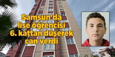 Samsun'da lise öğrencisi 6. kattan düşerek can verdi - samsun haber