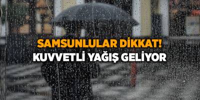 Samsunlular dikkat! Kuvvetli yağış geliyor - samsun haber