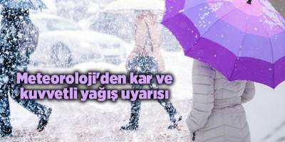 Meteoroloji'den kar ve kuvvetli yağış uyarısı
