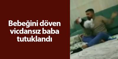 Bebeğini döven vicdansız baba tutuklandı