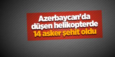 Azerbaycan'da düşen helikopterde 14 asker şehit oldu