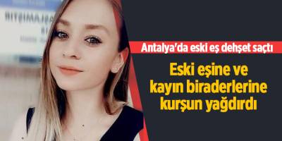 Antalya'da eski eş dehşet saçtı