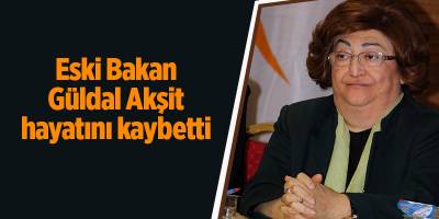 Eski Bakan Güldal Akşit hayatını kaybetti