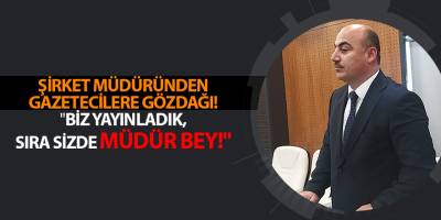 ŞİRKET MÜDÜRÜNDEN GAZETECİLERE GÖZDAĞI! "BİZ YAYINLADIK, SIRA SİZDE MÜDÜR BEY!"