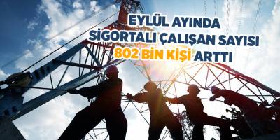 Eylül ayında sigortalı çalışan sayısı 802 bin kişi arttı