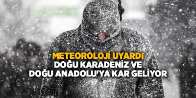 Meteoroloji uyardı! Doğu Karadeniz ve Doğu Anadolu'ya kar geliyor