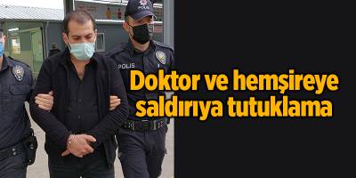 Doktor ve hemşireye saldırıya tutuklama - samsun haber