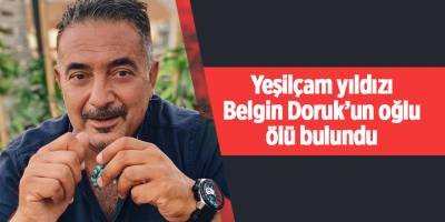 Yeşilçam yıldızı Belgin Doruk’un oğlu ölü bulundu