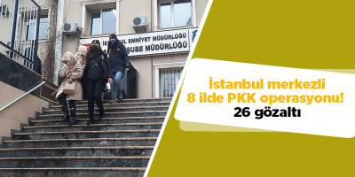 İstanbul merkezli 8 ilde PKK operasyonu! 26 gözaltı