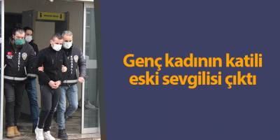 Genç kadının katili eski sevgilisi çıktı