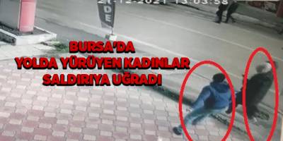 Bursa'da yolda yürüyen kadınlar saldırıya uğradı
