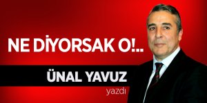 NE DİYORSAK O!..