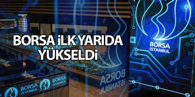 Borsa ilk yarıda yükseldi