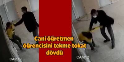 Cani öğretmen öğrencisini tekme tokat dövdü