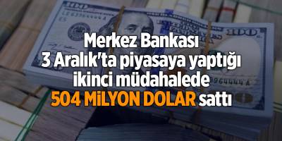 Merkez Bankası 3 Aralık'ta piyasaya yaptığı ikinci müdahalede 504 milyon dolar sattı