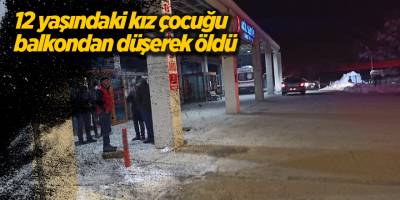 12 yaşındaki kız çocuğu balkondan düşerek öldü