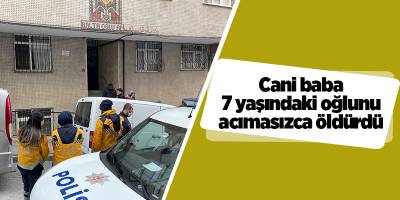 Cani baba 7 yaşındaki oğlunu acımasızca öldürdü