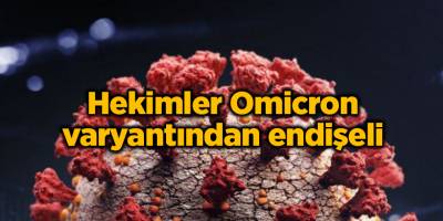 Hekimler Omicron varyantından endişeli