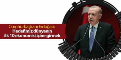 Cumhurbaşkanı Erdoğan: Hedefimiz dünyanın ilk 10 ekonomisi içine girmek