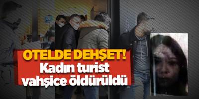 Otelde dehşet! Kadın turist vahşice öldürüldü